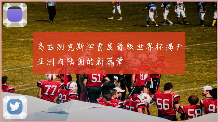 乌兹别克斯坦首度晋级世界杯揭开亚洲内陆国的新篇章