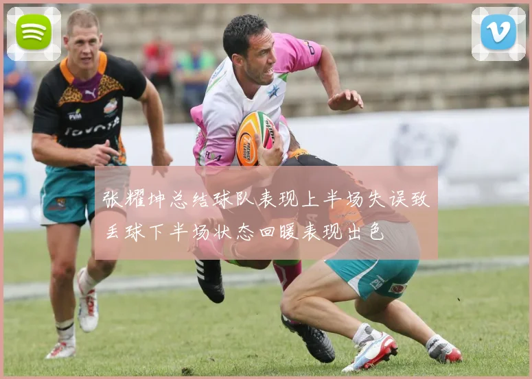 张耀坤总结球队表现上半场失误致丢球下半场状态回暖表现出色