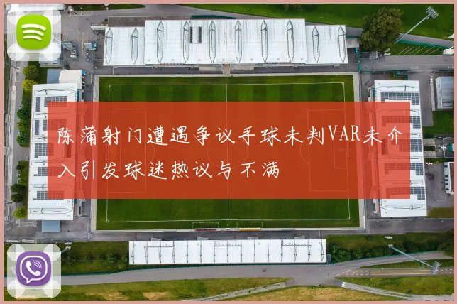 陈蒲射门遭遇争议手球未判VAR未介入引发球迷热议与不满