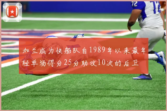 加兰成为快船队自1989年以来最年轻单场得分25分助攻10次的后卫