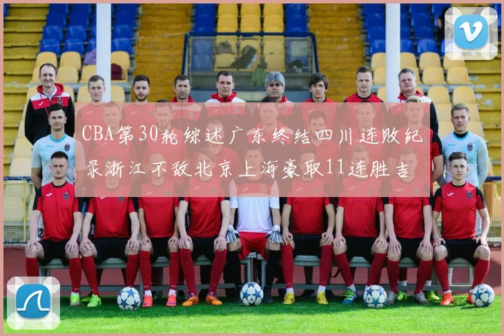 CBA第30轮综述广东终结四川连败纪录浙江不敌北京上海豪取11连胜吉林逆转辽宁成功