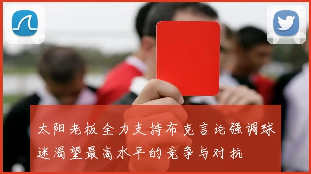 太阳老板全力支持布克言论强调球迷渴望最高水平的竞争与对抗