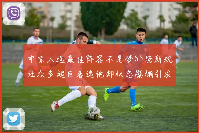 申京入选最佳阵容不是梦65场新规让众多超巨落选他却状态爆棚引发关注